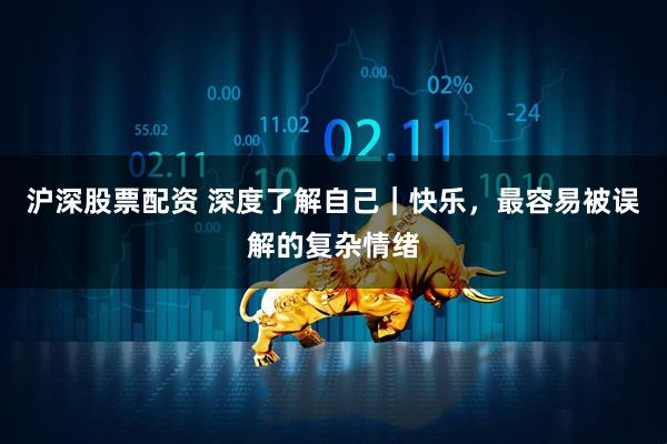 沪深股票配资 深度了解自己｜快乐，最容易被误解的复杂情绪