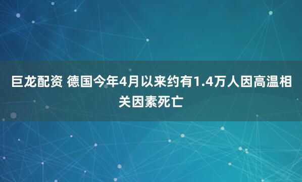 巨龙配资 德国今年4月以来约有1.4万人因高温相关因素死亡