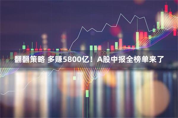翻翻策略 多赚5800亿！A股中报全榜单来了